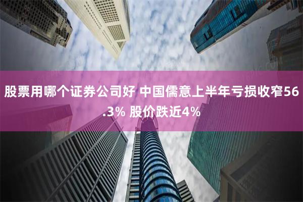 股票用哪个证券公司好 中国儒意上半年亏损收窄56.3% 股价跌近4%