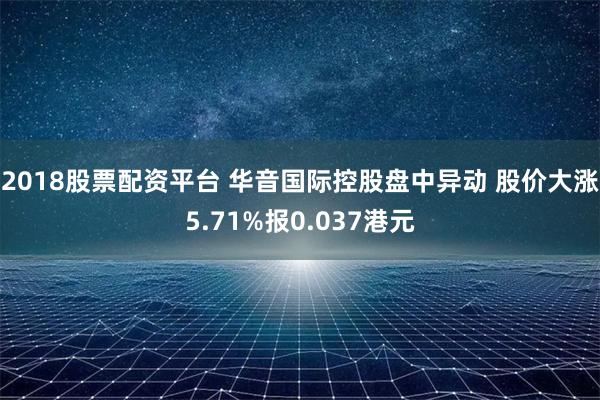 2018股票配资平台 华音国际控股盘中异动 股价大涨5.71%报0.037港元