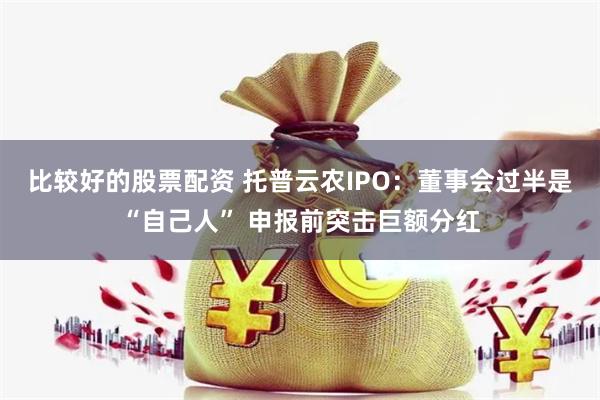 比较好的股票配资 托普云农IPO：董事会过半是“自己人” 申