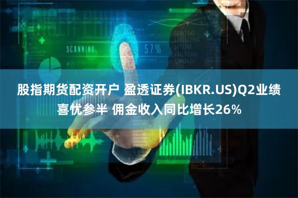 股指期货配资开户 盈透证券(IBKR.US)Q2业绩喜忧参半