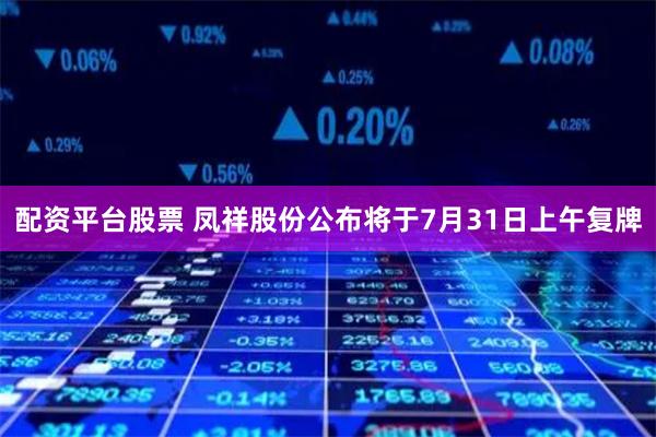 配资平台股票 凤祥股份公布将于7月31日上午复牌