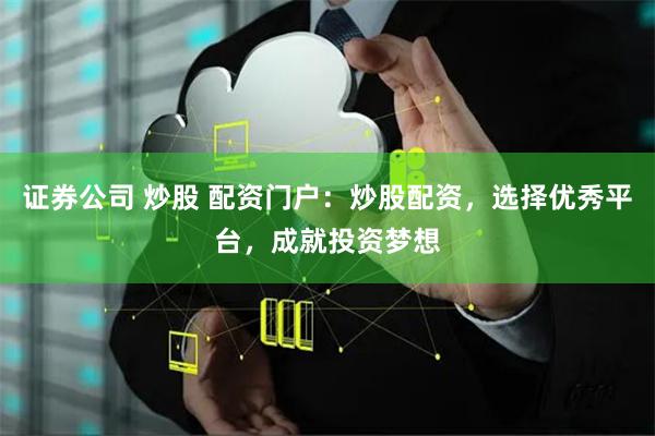 证券公司 炒股 配资门户：炒股配资，选择优秀平台，成就投资梦