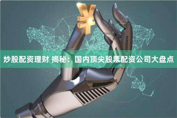 炒股配资理财 揭秘：国内顶尖股票配资公司大盘点